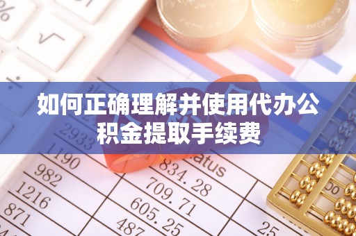路竹如何正确理解并使用代办公积金提取手续费