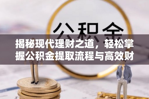 路竹揭秘现代理财之道，轻松掌握公积金提取流程与高效财务规划