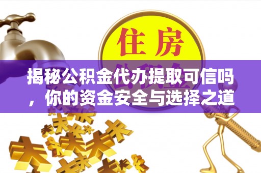 路竹揭秘公积金代办提取可信吗，你的资金安全与选择之道