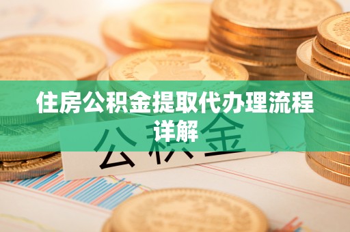 路竹住房公积金提取代办理流程详解