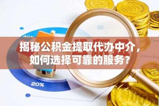 路竹揭秘公积金提取代办中介，如何选择可靠的服务？