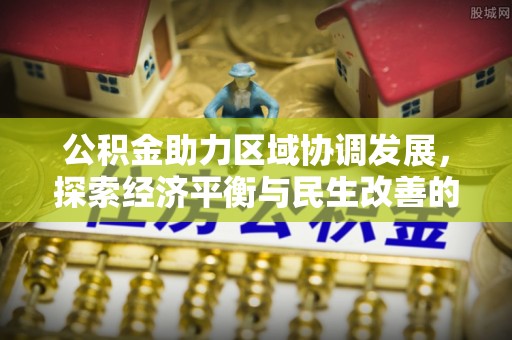 路竹公积金助力区域协调发展，探索经济平衡与民生改善的新路径