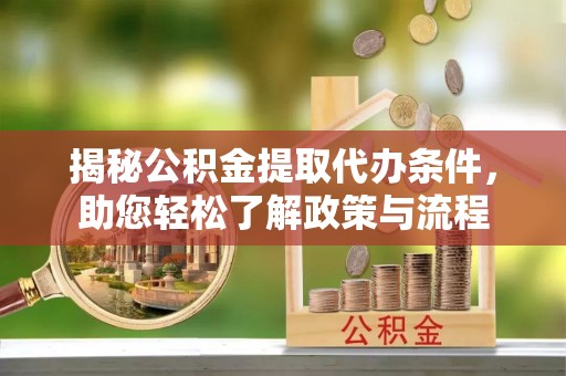 路竹揭秘公积金提取代办条件，助您轻松了解政策与流程
