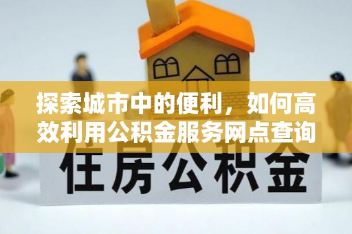 路竹探索城市中的便利，如何高效利用公积金服务网点查询
