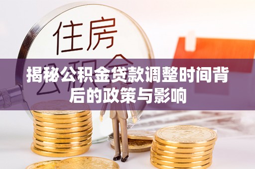 路竹揭秘公积金贷款调整时间背后的政策与影响