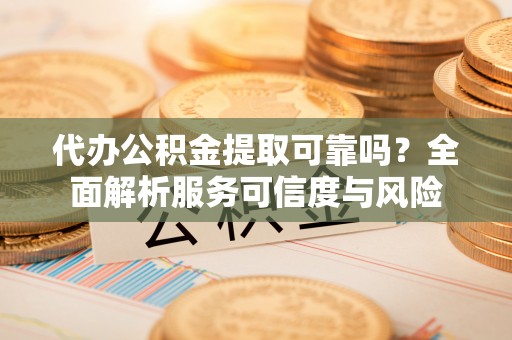 路竹代办公积金提取可靠吗？全面解析服务可信度与风险