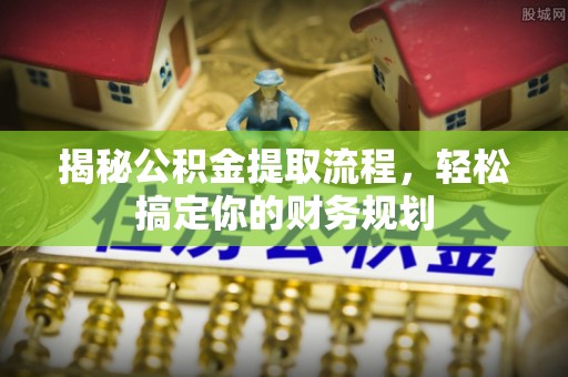 路竹揭秘公积金提取流程，轻松搞定你的财务规划