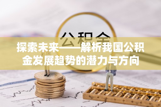 路竹探索未来——解析我国公积金发展趋势的潜力与方向