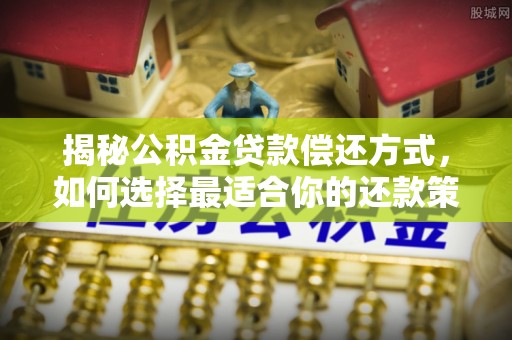 路竹揭秘公积金贷款偿还方式，如何选择最适合你的还款策略？