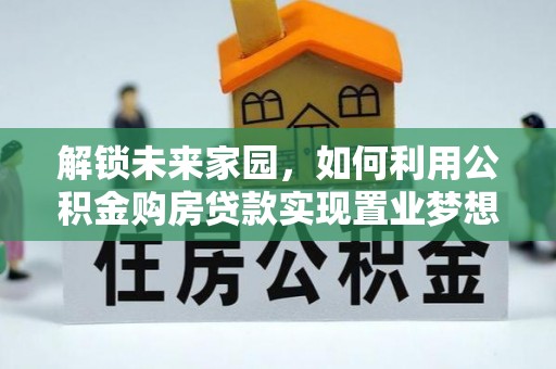 路竹解锁未来家园，如何利用公积金购房贷款实现置业梦想