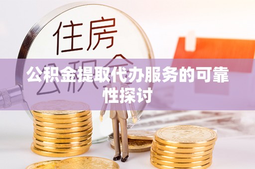 路竹公积金提取代办服务的可靠性探讨