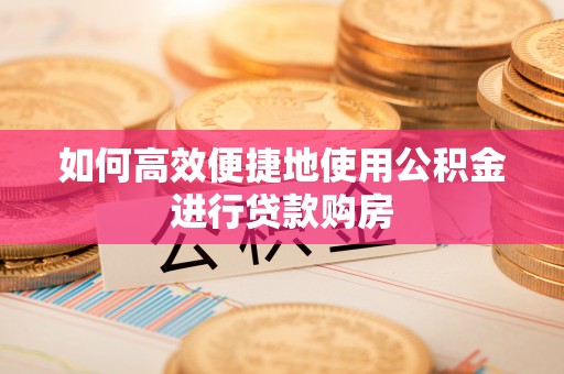 路竹如何高效便捷地使用公积金进行贷款购房