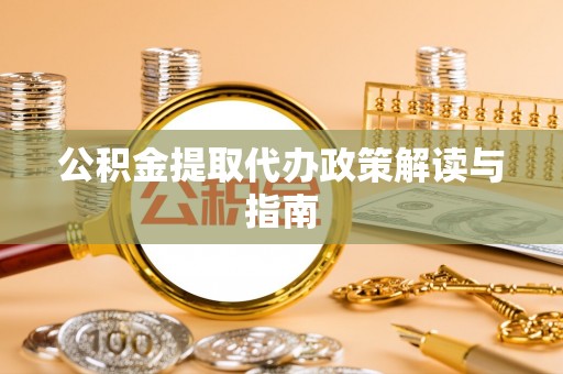 路竹公积金提取代办政策解读与指南