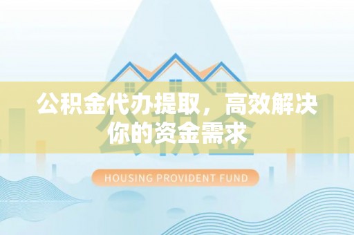 路竹公积金代办提取，高效解决你的资金需求