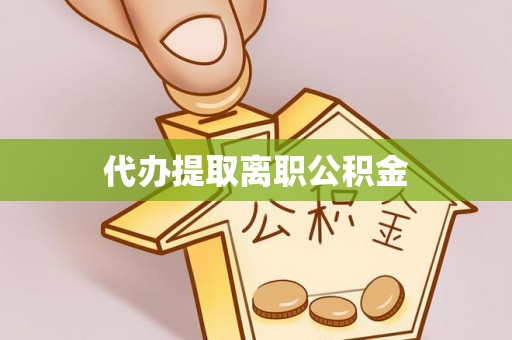 路竹代办提取离职公积金