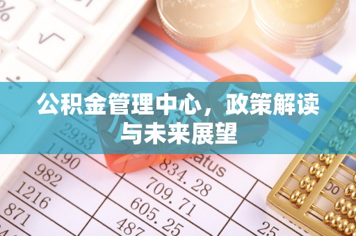 路竹公积金管理中心，政策解读与未来展望