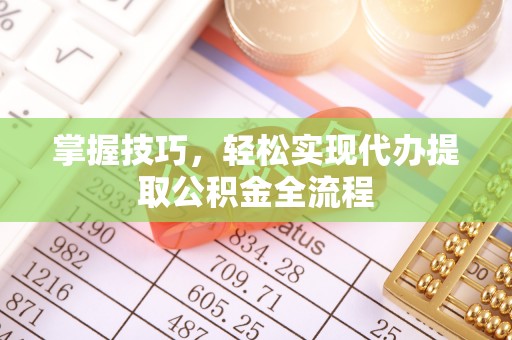 路竹掌握技巧，轻松实现代办提取公积金全流程