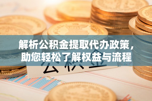 路竹解析公积金提取代办政策，助您轻松了解权益与流程