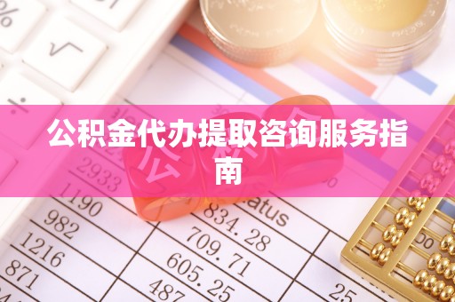 路竹公积金代办提取咨询服务指南