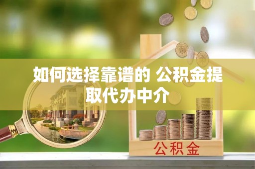 路竹如何选择靠谱的 公积金提取代办中介