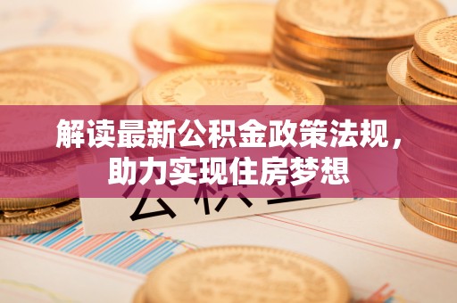路竹解读最新公积金政策法规，助力实现住房梦想