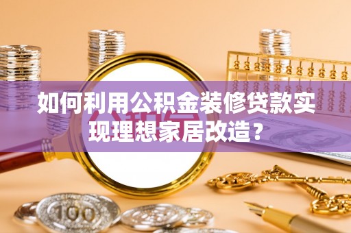路竹如何利用公积金装修贷款实现理想家居改造？