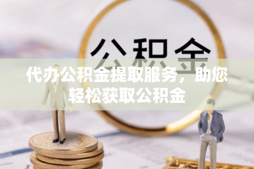 路竹代办公积金提取服务，助您轻松获取公积金