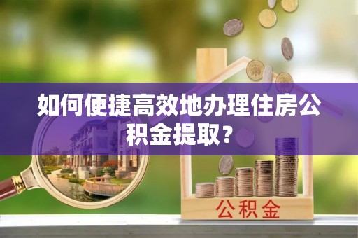 路竹如何便捷高效地办理住房公积金提取？