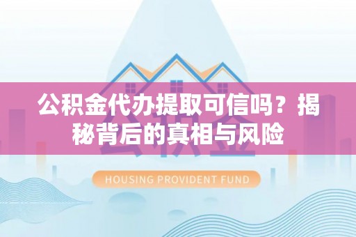 路竹公积金代办提取可信吗？揭秘背后的真相与风险