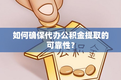 路竹如何确保代办公积金提取的可靠性？