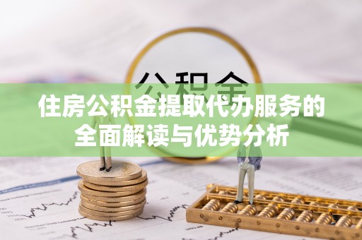 路竹住房公积金提取代办服务的全面解读与优势分析