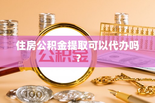 路竹住房公积金提取可以代办吗？