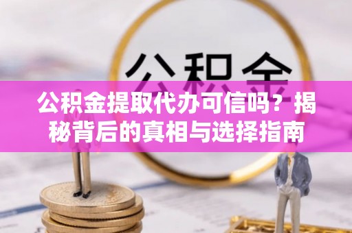 路竹公积金提取代办可信吗？揭秘背后的真相与选择指南