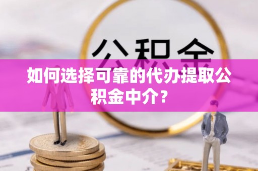 路竹如何选择可靠的代办提取公积金中介？