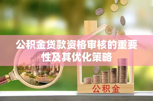 路竹公积金贷款资格审核的重要性及其优化策略