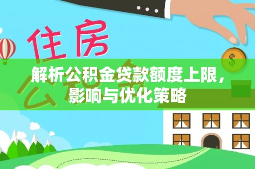 路竹解析公积金贷款额度上限，影响与优化策略
