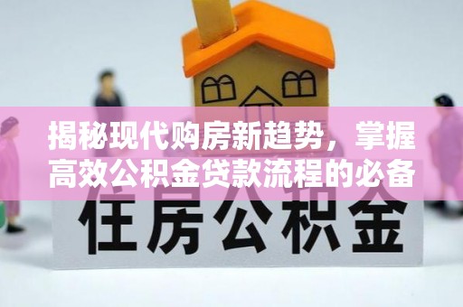 路竹揭秘现代购房新趋势，掌握高效公积金贷款流程的必备指南