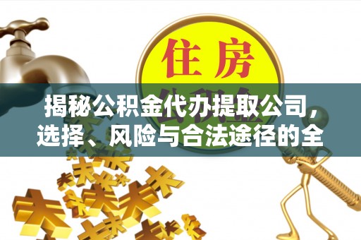路竹揭秘公积金代办提取公司，选择、风险与合法途径的全面解析