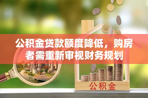 路竹公积金贷款额度降低，购房者需重新审视财务规划