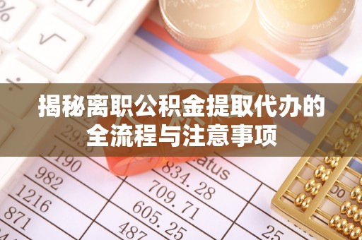 路竹揭秘离职公积金提取代办的全流程与注意事项