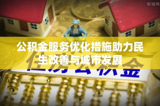 路竹公积金服务优化措施助力民生改善与城市发展