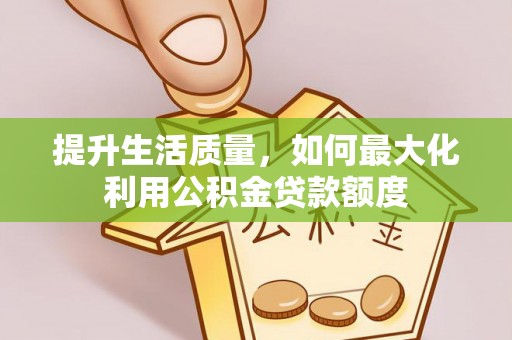 路竹提升生活质量，如何最大化利用公积金贷款额度