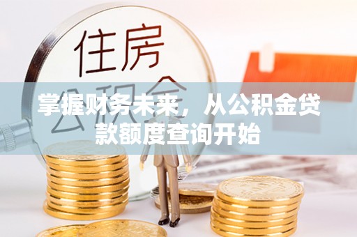 路竹掌握财务未来，从公积金贷款额度查询开始