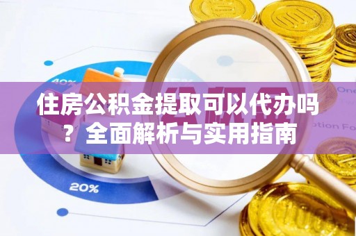 路竹住房公积金提取可以代办吗？全面解析与实用指南