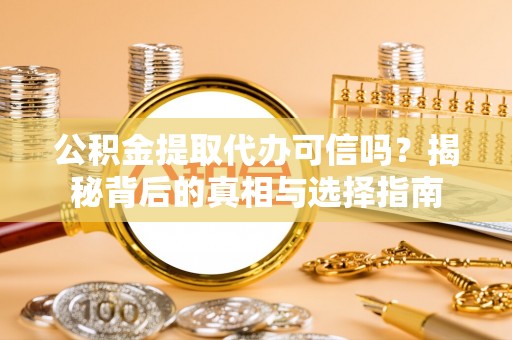 路竹公积金提取代办可信吗？揭秘背后的真相与选择指南