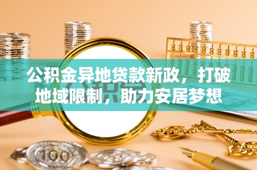 路竹公积金异地贷款新政，打破地域限制，助力安居梦想