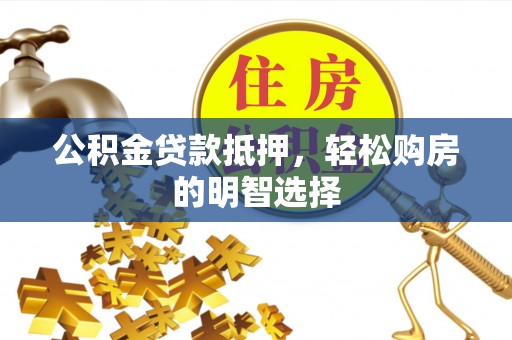 路竹公积金贷款抵押，轻松购房的明智选择