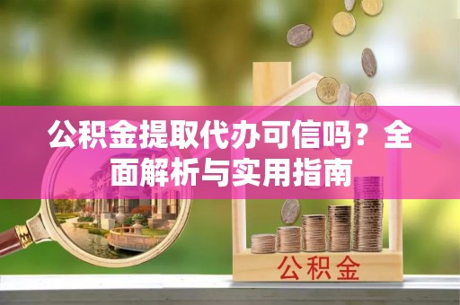 路竹公积金提取代办可信吗？全面解析与实用指南