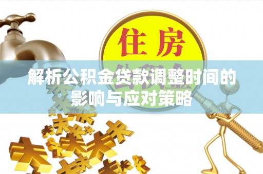 路竹解析公积金贷款调整时间的影响与应对策略