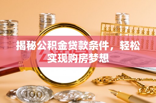 路竹揭秘公积金贷款条件，轻松实现购房梦想